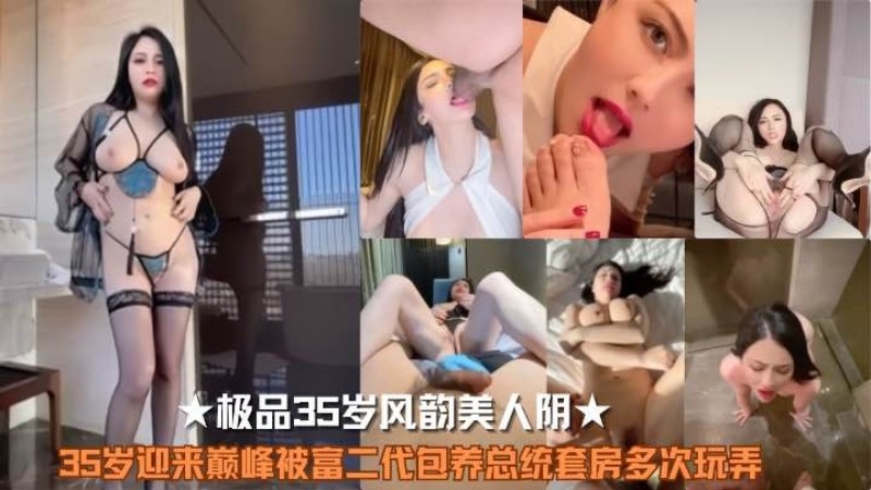 ★极品35岁风韵美人阴★35岁迎来巅峰被富二代包养总统套房多次玩弄