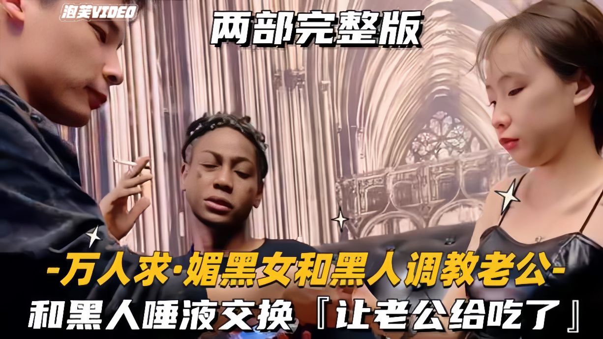 【万人求-媚黑女和黑人调教老公】和黑人交换唾液，让绿帽老公吃了