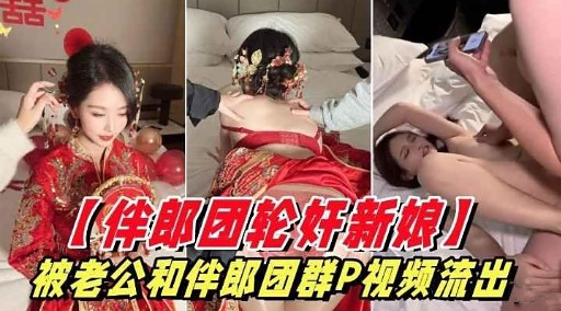 【伴郎团轮奸新娘」被老公和伴郎团群P视频流出
