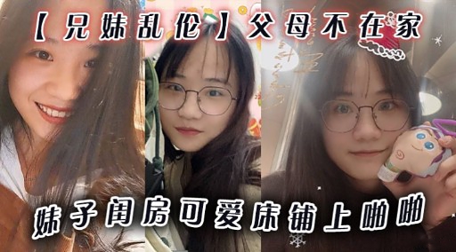 【兄妹乱伦】父母不在家妹子闺房可爱味铺上咖啪