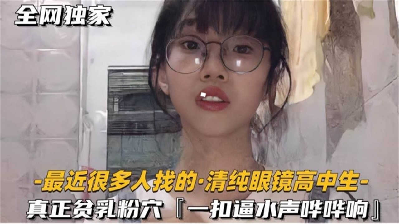 【全网独家.最近很多人找的清纯眼镜高中生】极品反差婊
