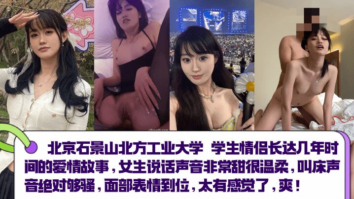 【北京石景山北方工业大学】学生情侣长达几年时间的爱情故事女生说话声音非常甜很温柔叫床声音绝对够骚面部表情到位太有感觉了_爽清晰对话_