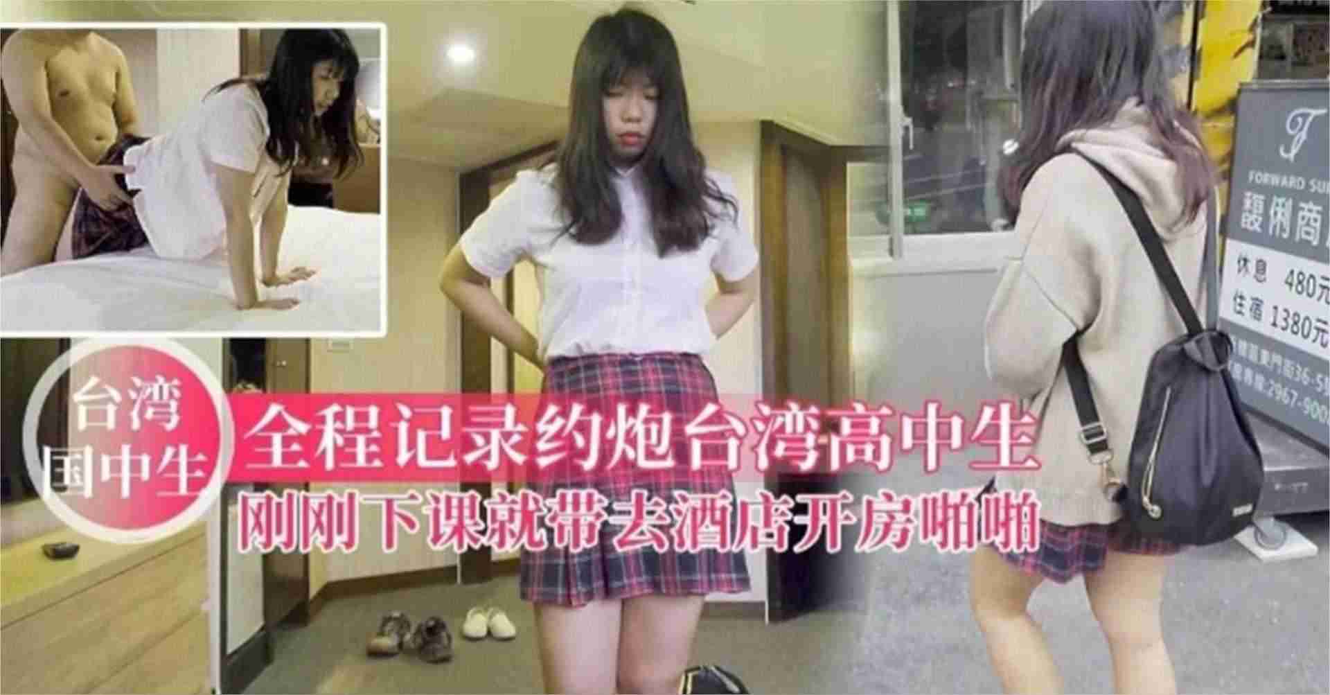 【台湾高中生】全程记录约炮台湾高中生，刚刚下课就带去酒店开房啪啪
