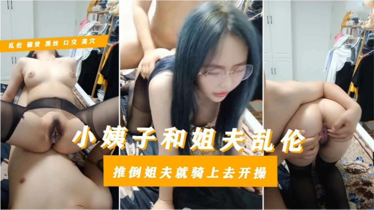 【大学生小姨子遭姐夫蛊惑乱伦】黑丝豪乳不良学生妹小姨子性瘾好强推倒姐夫猛骑眼镜反差婊很骚很有劲及其耐操四十分钟不休息连续内射中出还是不满足