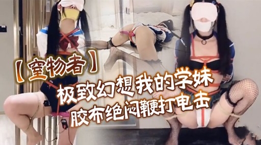 【宣物者】极致幻想我的学妹胶布绝问鞭打电击