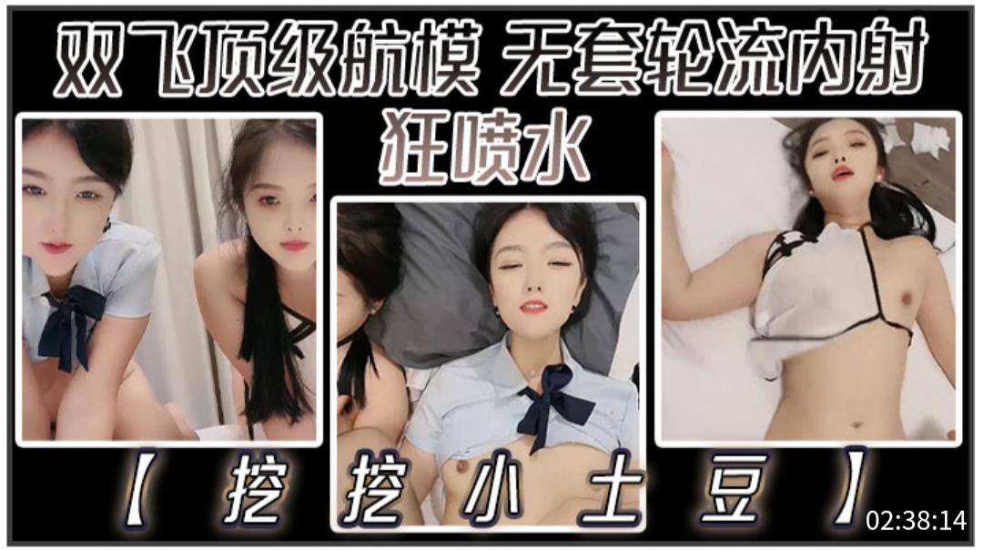 【挖挖小士豆】双飞顶级航模，无套轮流内射，狂喷水