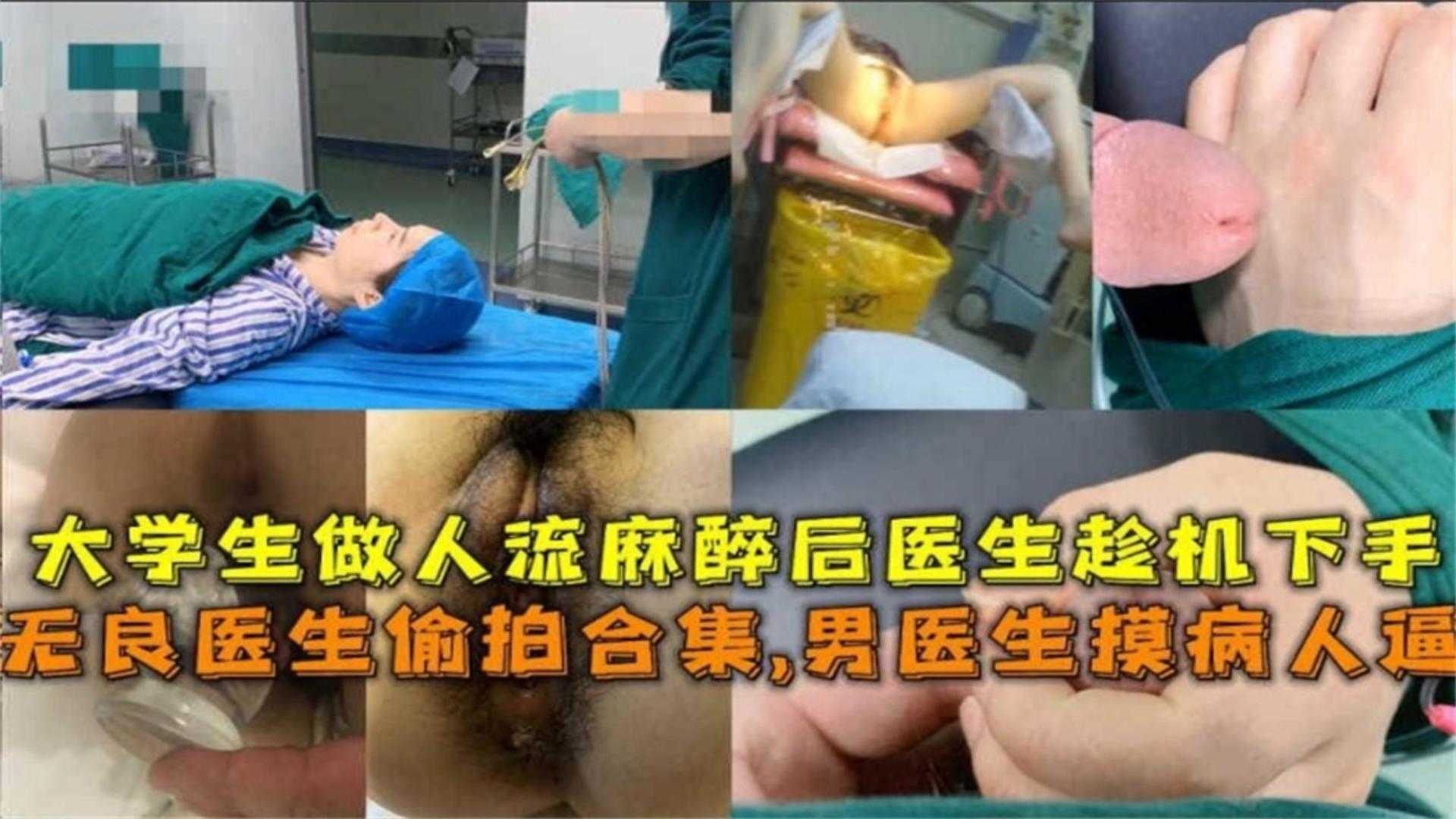 【无良医生偷拍合集】男医生摸病人逼，大学生作人流麻醉趁机下手！