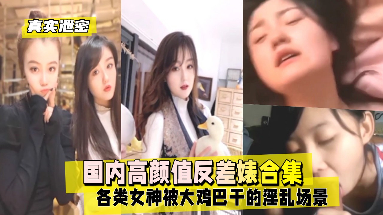 【真实泄密】国内高颜值反差婊合集，各类女神被大鸡巴干的淫乱场景