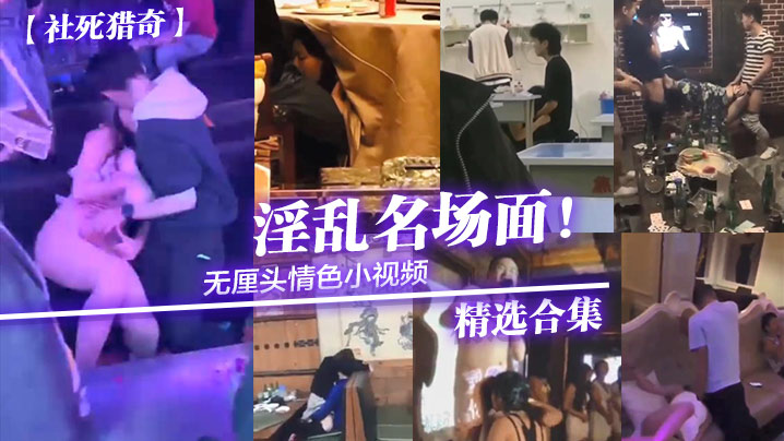 【社死猎奇】无厘头情色小视频淫乱名场面精选合集_