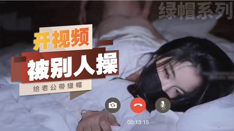 【绿帽系列】开视频给别人操，给老公戴绿帽