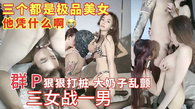 【群P】三女战一男_啪啪狠狠打桩，大奶子乱颤_操的乐开了花