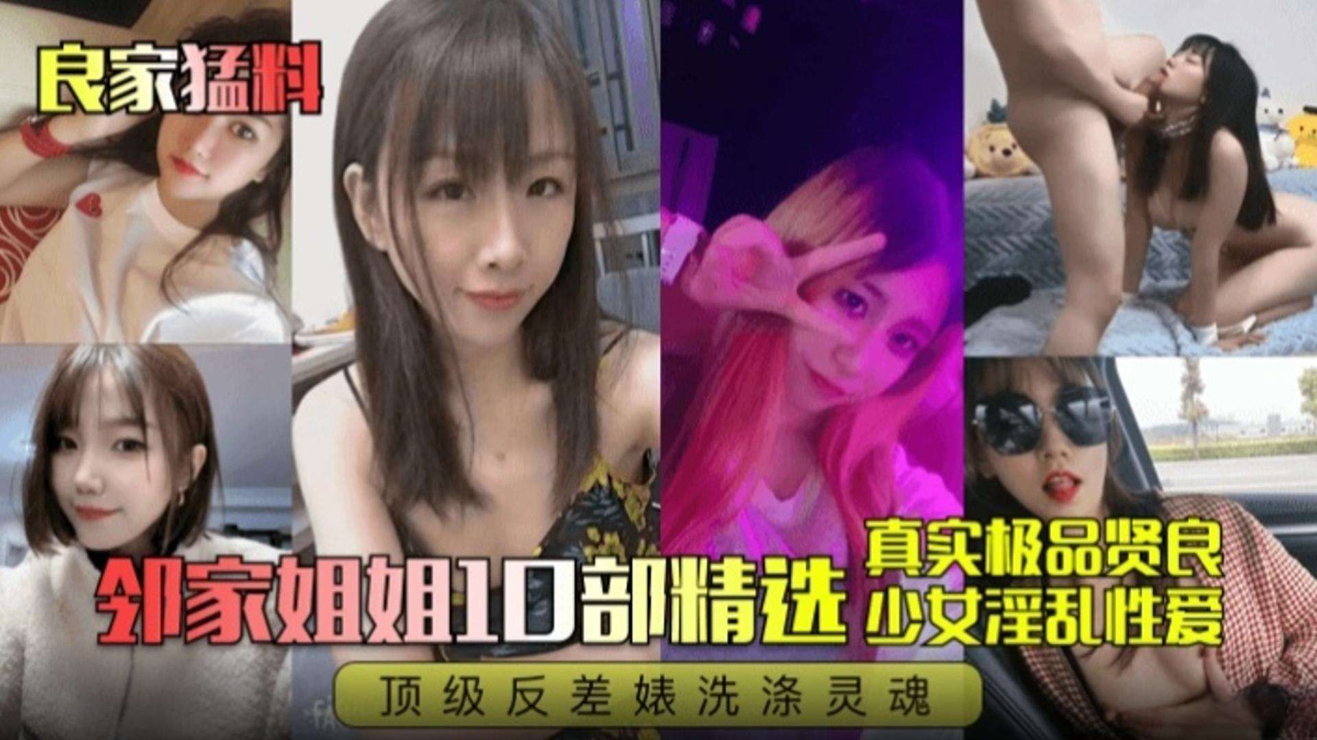 【良家猛料】邻家十部精选 真实极品贤良少女淫乱性爱 顶级反差婊流出