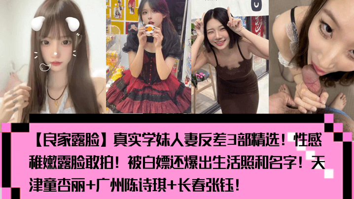 【良家露脸】真实学妹人妻反差3部精选性感稚嫩露脸敢拍被白嫖还爆出生活照和名字天津童杏丽广州陈诗琪长春张钰少妇人妻_