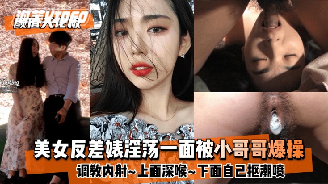 【颜值天花板】美女反差婊淫荡一面被小哥哥爆操调教内射~上面深喉~下面自己抠潮喷