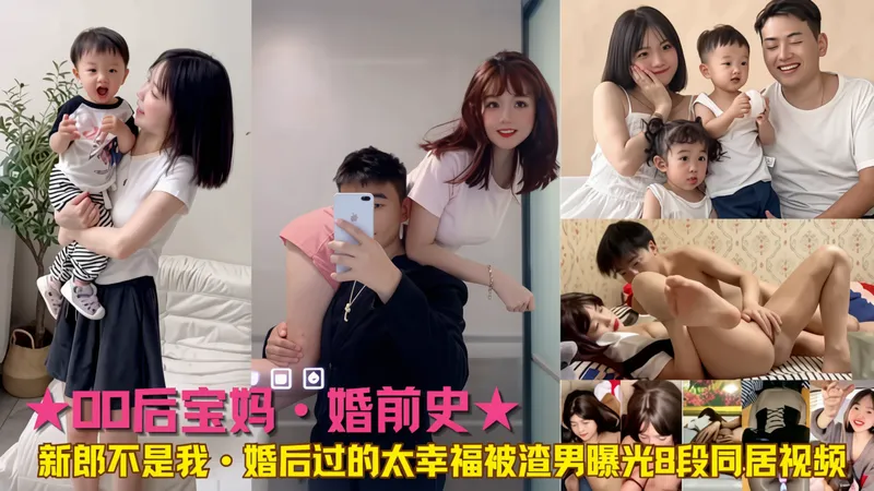【00后宝妈·婚前史】新郎不是我·婚后过的太幸福被渣男曝光8段同居视频