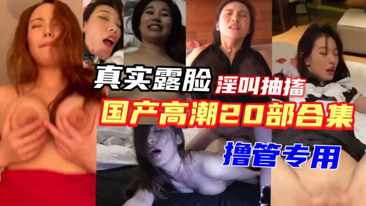 【20个女神的露脸高潮合集】记录真实高潮瞬间，体验性爱的快感！