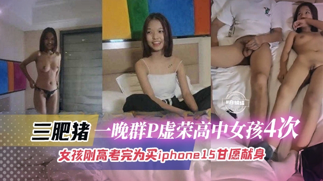 【3肥猪群P高中女孩】虚荣高中生为买iphone16甘愿献身被三个肥猪轮流凌辱