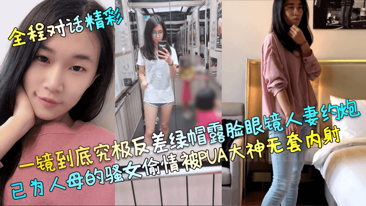 一镜到底究极反差绿帽露脸眼镜人妻约炮己为人母的骚女偷情被PUA大神无套内射