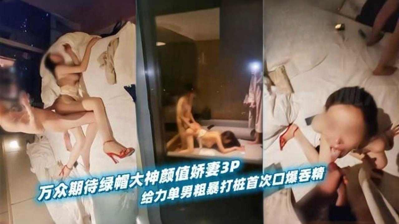 万众期待绿帽大神颜值娇妻3p，给力单男粗暴打桩首次口爆吞精