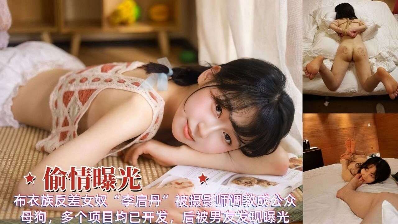 偷情曝光布衣族反差女奴“李启丹”被摄景师调教成公众母狗，多个项目均已开发，后被男友发现曝光