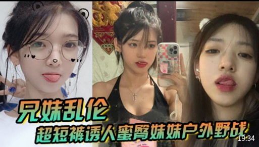 兄妹乱伦 超短裤诱人蜜臀妹妹户外野战