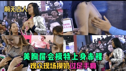 前无古人美胸展会模特上身未裸观众现场摸奶过足手瘾