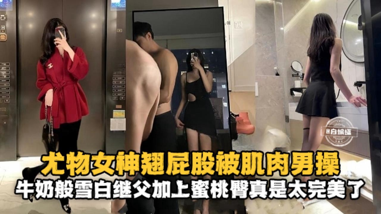 反差极品尤物女神被猛男爆操，大屌配蜜桃臀简直太完美了
