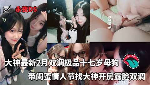 大神最新2月双调极品十七岁母狗带闺蜜情人节找大神开房露脸双调