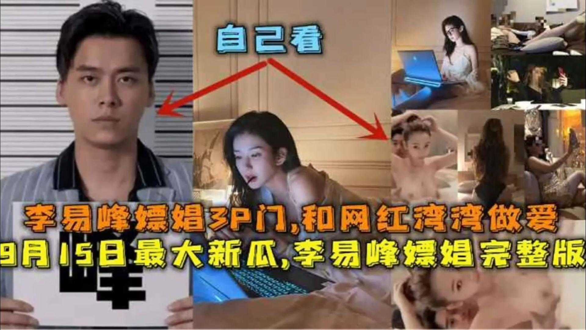 年度炸裂大瓜-李易峰嫖娼3P门 和网红做爱多人群P 李易峰嫖娼独家完整版