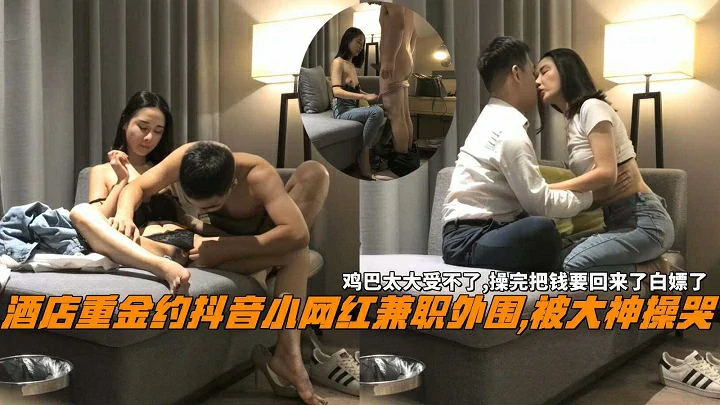 抖音网红被操哭鸡巴太大受不了操完把钱要回来白嫖