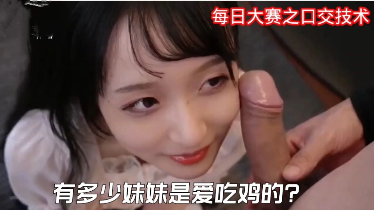 每日大赛之口交技术，有多少妹妹是爱吃鸡的?