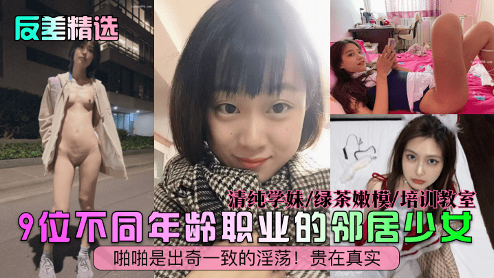 清纯学妹/绿茶嫩模/培训教室9位不同年龄职业的邻居少女啪啪是出奇一致的淫荡!贵在真实
