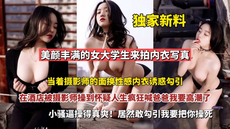 独家新料美颜丰满女大学生勾引摄影师
