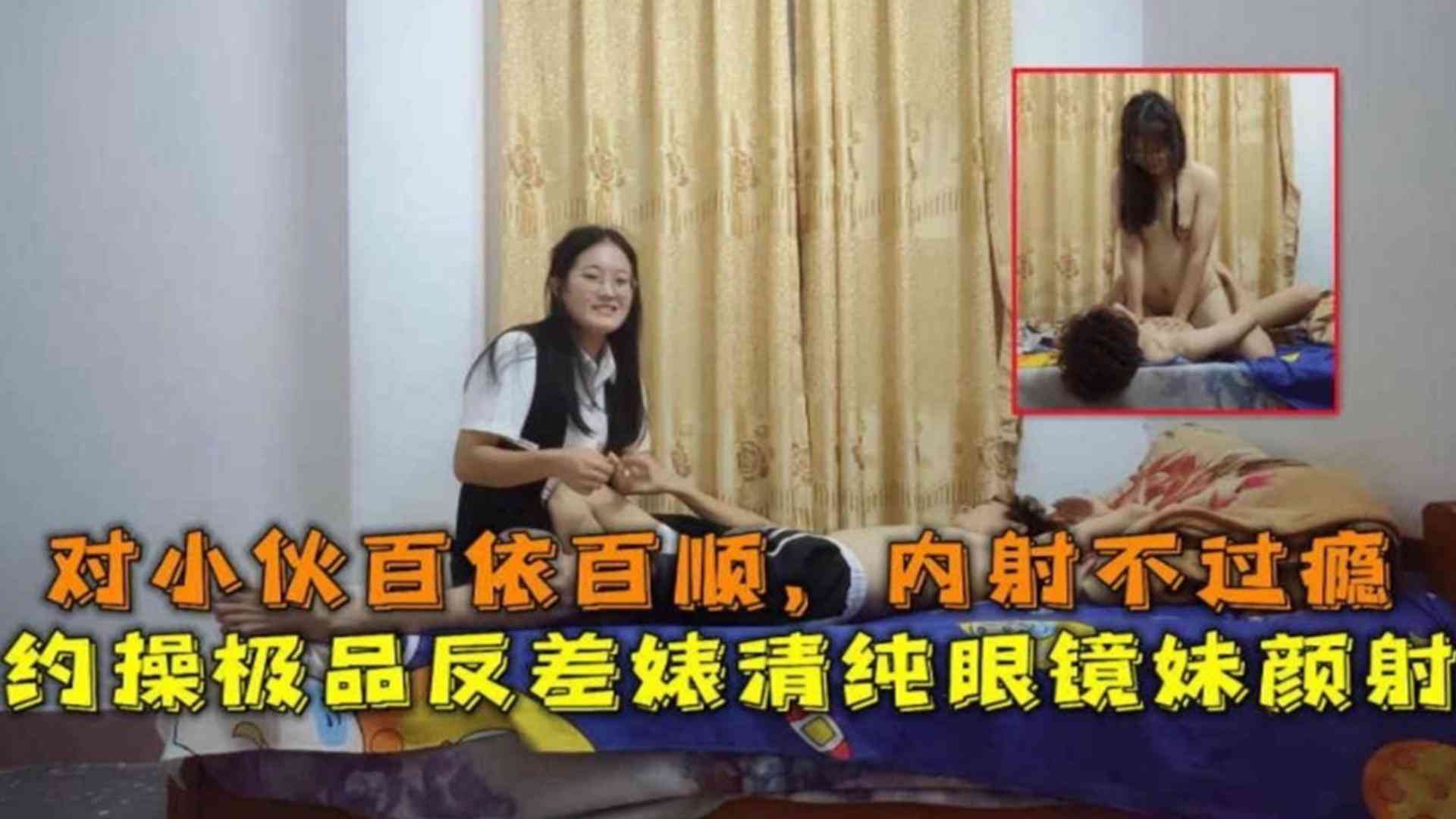 精选-约操极品反差婊清纯眼镜妹颜射，对小伙百依百顺，内射不过瘾