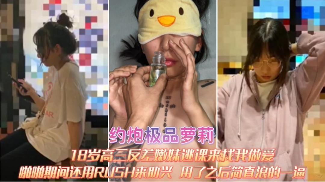 约炮极品萝莉18岁高三反差嫩妹逃课来找我做爱 啪啪期间RUSH来助兴 用了之后简直浪的一逼