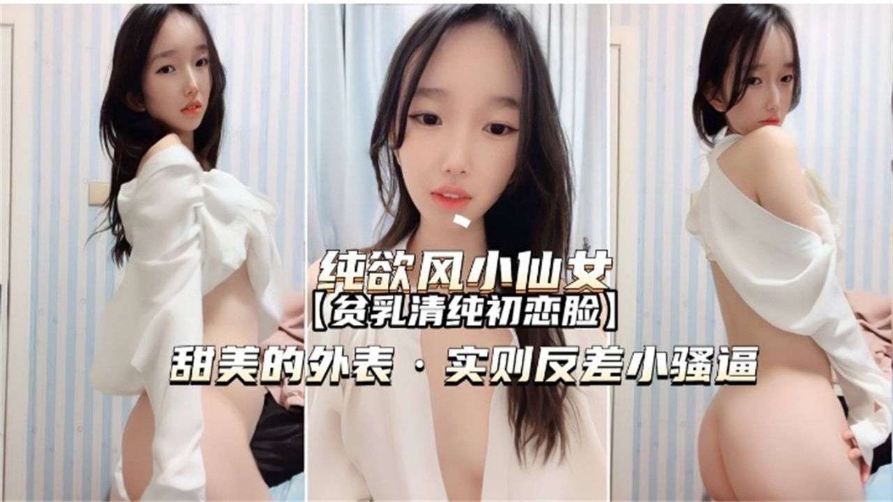 纯欲小仙女【贫乳清纯初恋脸】甜美的外表 实则反差小骚逼