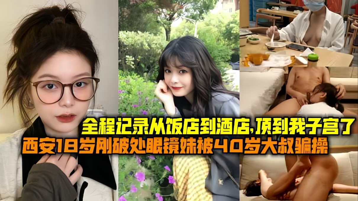 西安18岁刚破处眼睛妹妹被40岁大叔骗操，一部苹果手机上了妹子，从饭店到酒店顶到我子宫了
