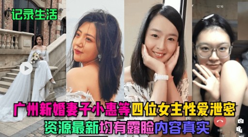 记录生活广州新婚妻子小惠等四位女主性爱泄密资源最新均有露脸内容真实