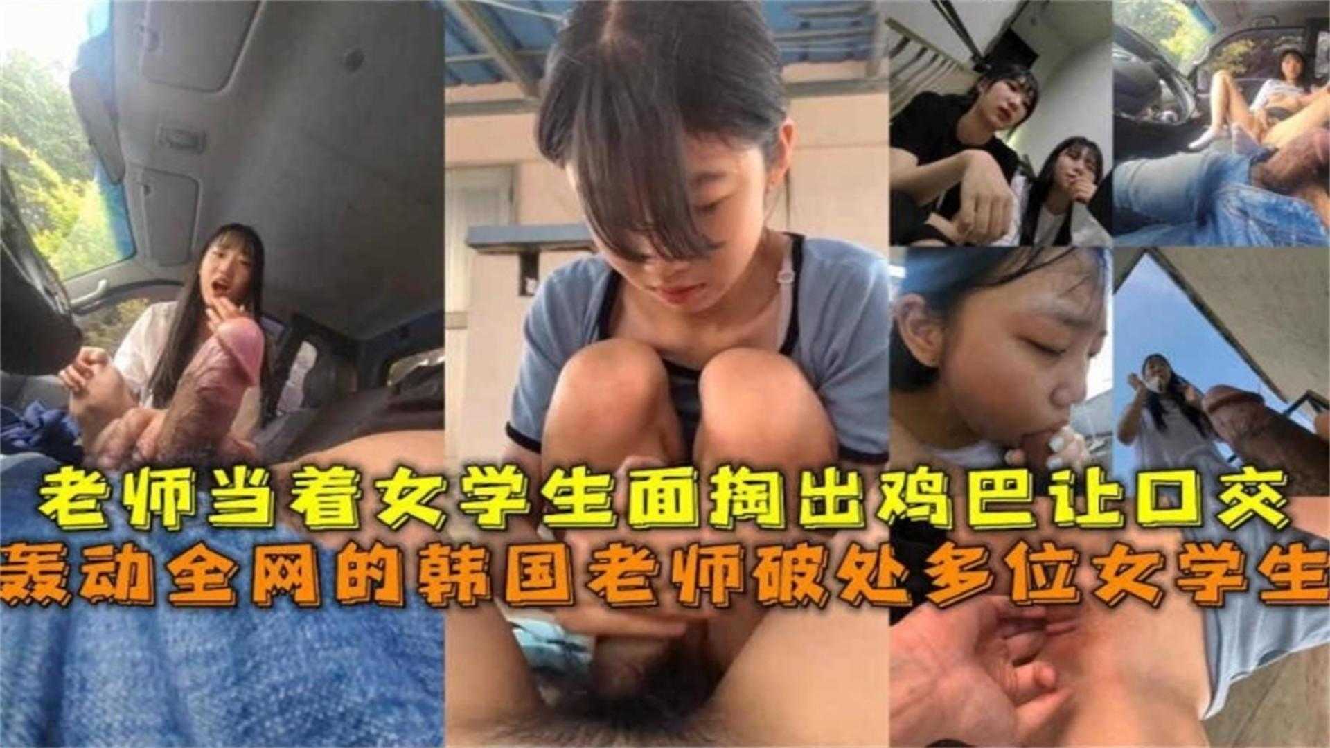 轰动全网韩国老师破处多位女学生！当着学生面掏鸡巴让口交！！