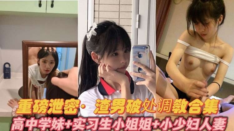 重磅泄密-渣男破处调教合集极品清纯高中学妹实习生小姐姐短发人妻小少妇
