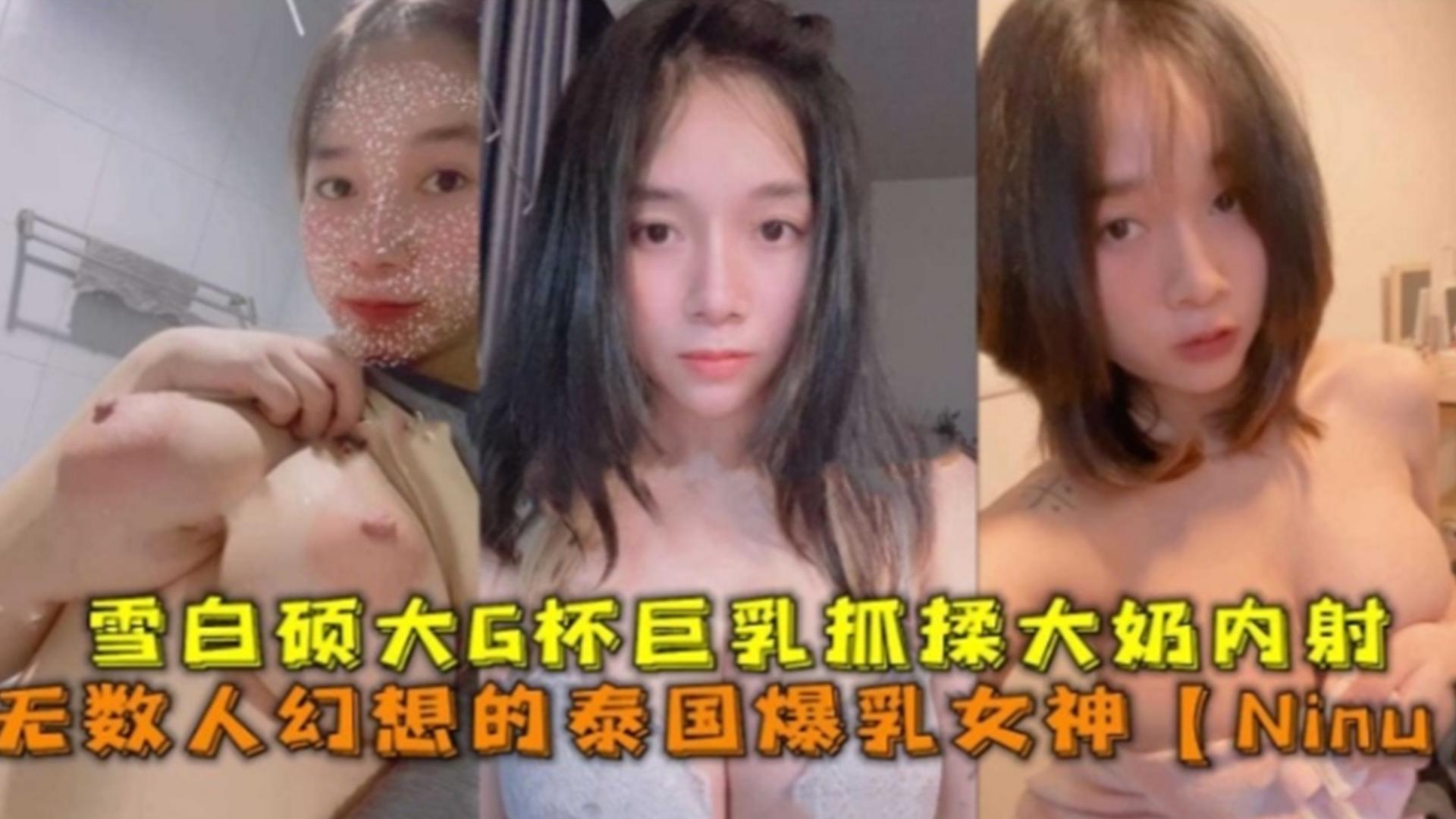雪白硕大G杯巨乳抓揉大奶内射，无数人幻想的泰国女神“Ninu”