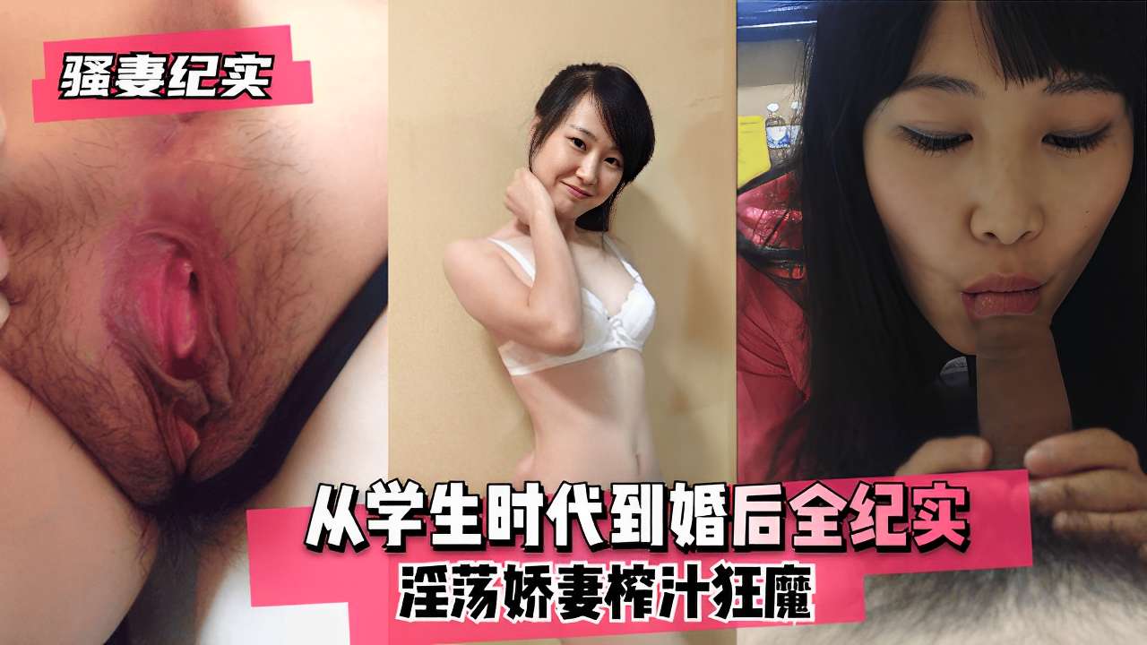 骚妻纪实~从学生时代到婚后全纪实淫荡娇妻榨汁狂魔