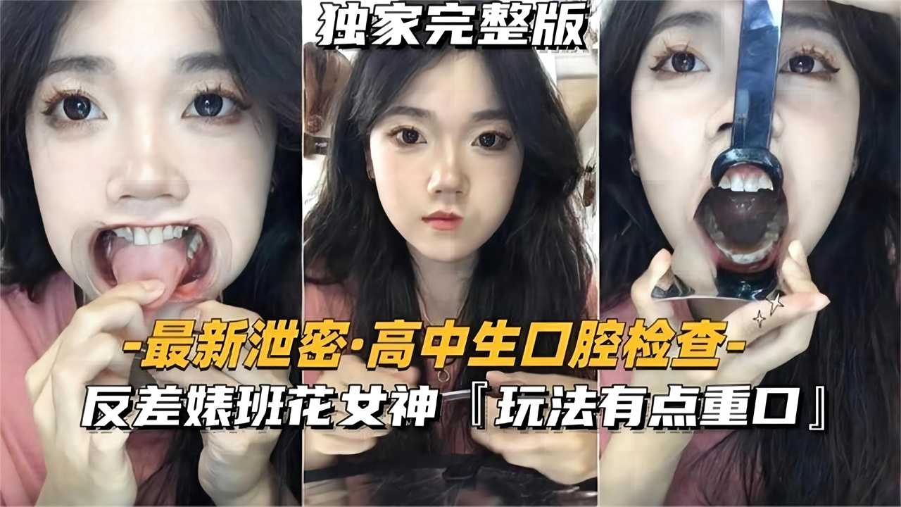 高中生口腔检查，反差婊班花女神【这玩法有点重口】