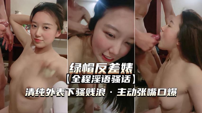 （绿帽反差婊）清纯外表下骚贱浪主动张嘴口爆