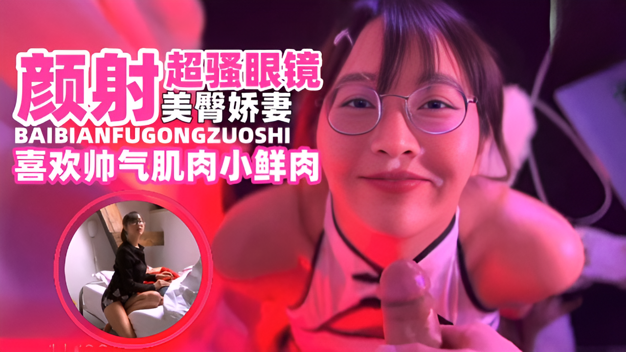-颜射超骚美臀娇妻，被大吊肌肉男抽插颜射了一脸-